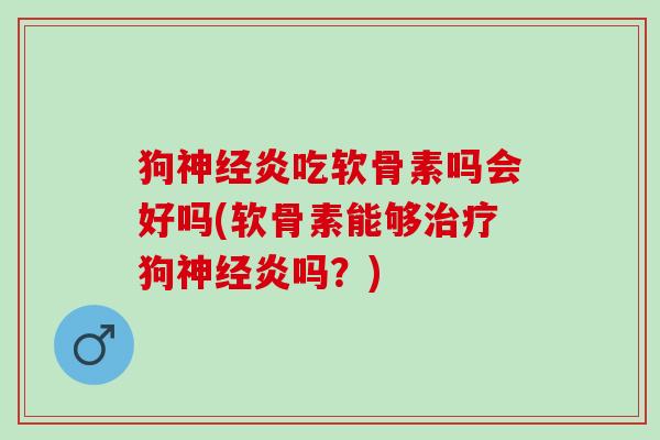 狗神经炎吃软骨素吗会好吗(软骨素能够治疗狗神经炎吗？)