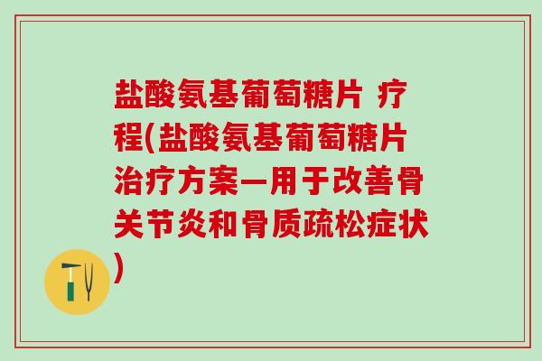 盐酸氨基葡萄糖片 疗程(盐酸氨基葡萄糖片治疗方案—用于改善骨关节炎和骨质疏松症状)
