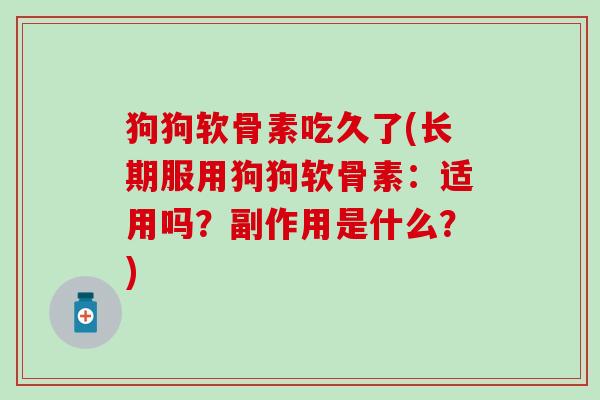 狗狗软骨素吃久了(长期服用狗狗软骨素：适用吗？副作用是什么？)