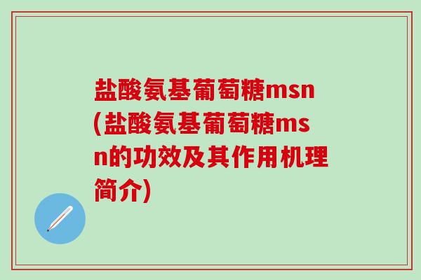 盐酸氨基葡萄糖msn(盐酸氨基葡萄糖msn的功效及其作用机理简介) 盐酸氨基葡萄糖msn(盐酸氨基葡萄糖msn的功效及其作用机理简介)