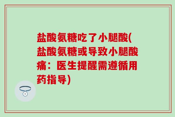 盐酸氨糖吃了小腿酸(盐酸氨糖或导致小腿酸痛:医生提醒需遵循用药指导) 盐酸氨糖吃了小腿酸(盐酸氨糖或导致小腿酸痛:医生提醒需遵循用药指导)