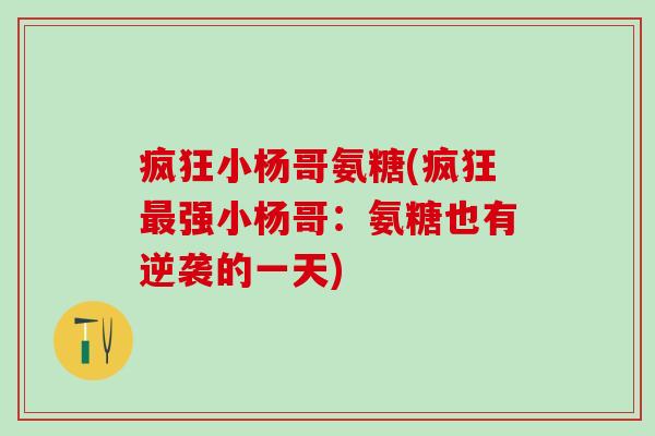 疯狂小杨哥氨糖(疯狂最强小杨哥：氨糖也有逆袭的一天)