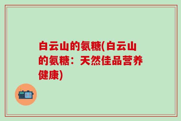 白云山的氨糖(白云山的氨糖：天然佳品营养健康)
