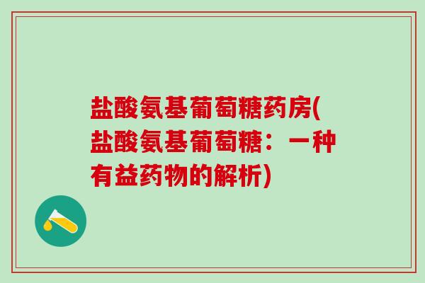 盐酸氨基葡萄糖药房(盐酸氨基葡萄糖：一种有益药物的解析)