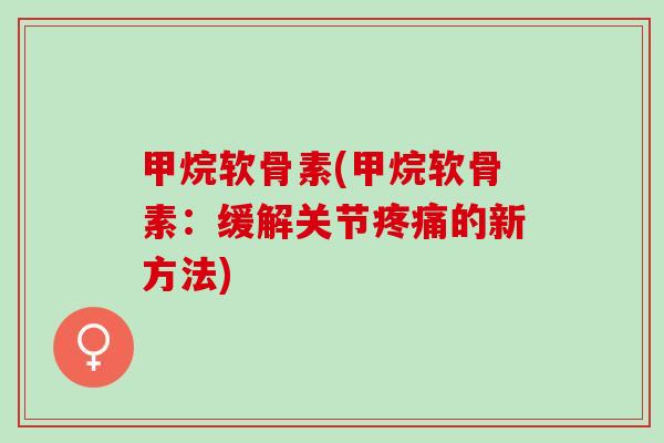 甲烷软骨素(甲烷软骨素：缓解关节疼痛的新方法)