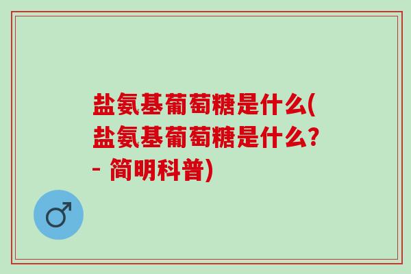 盐氨基葡萄糖是什么(盐氨基葡萄糖是什么？- 简明科普)
