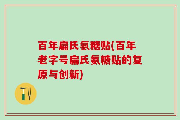 百年扁氏氨糖贴(百年老字号扁氏氨糖贴的复原与创新)