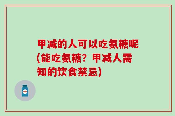 甲减的人可以吃氨糖呢(能吃氨糖？甲减人需知的饮食禁忌)