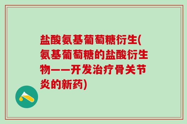 盐酸氨基葡萄糖衍生(氨基葡萄糖的盐酸衍生物——开发治疗骨关节炎的新药)