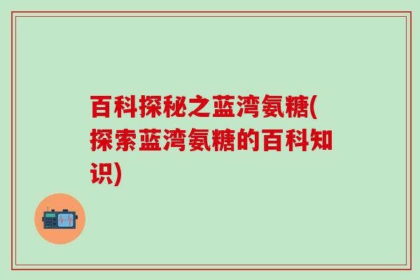 百科探秘之蓝湾氨糖(探索蓝湾氨糖的百科知识)