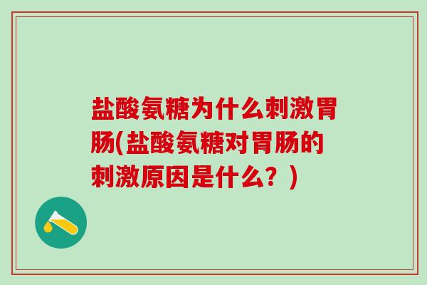 盐酸氨糖为什么刺激胃肠(盐酸氨糖对胃肠的刺激原因是什么？)