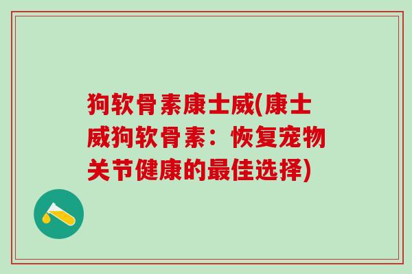 狗软骨素康士威(康士威狗软骨素：恢复宠物关节健康的最佳选择)