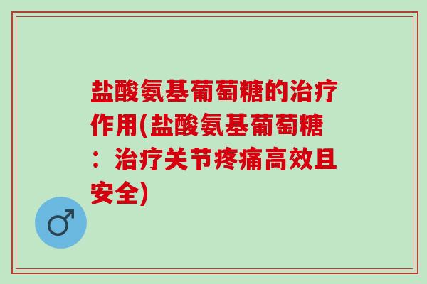盐酸氨基葡萄糖的作用(盐酸氨基葡萄糖：关节高效且安全)