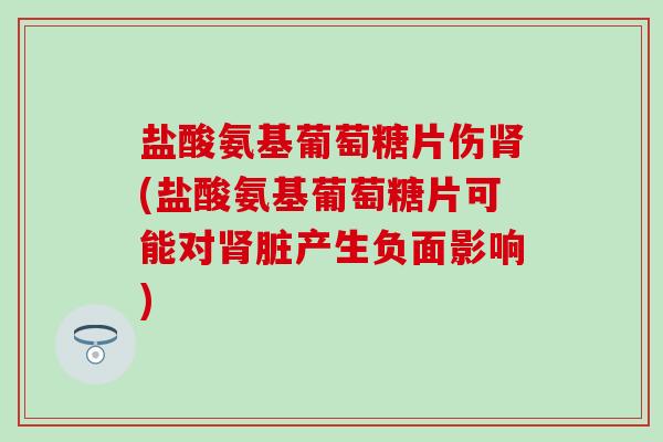 盐酸氨基葡萄糖片伤肾(盐酸氨基葡萄糖片可能对肾脏产生负面影响)