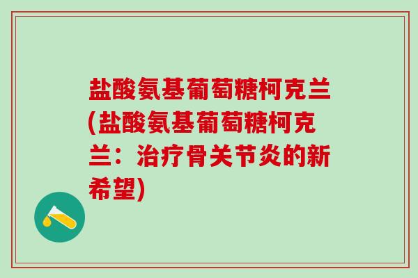 盐酸氨基葡萄糖柯克兰(盐酸氨基葡萄糖柯克兰：治疗骨关节炎的新希望)
