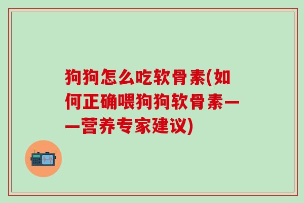 狗狗怎么吃软骨素(如何正确喂狗狗软骨素——营养专家建议)
