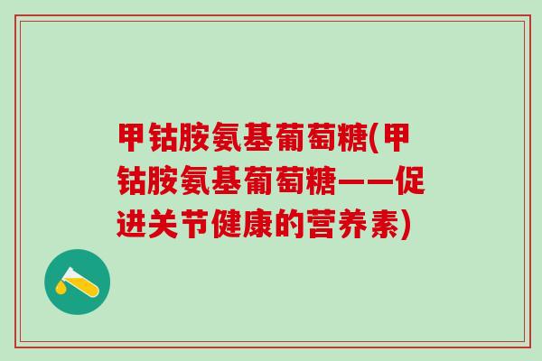 甲钴胺氨基葡萄糖(甲钴胺氨基葡萄糖——促进关节健康的营养素)