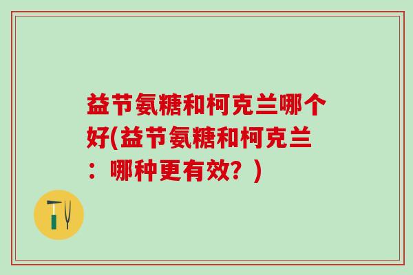 益节氨糖和柯克兰哪个好(益节氨糖和柯克兰：哪种更有效？)