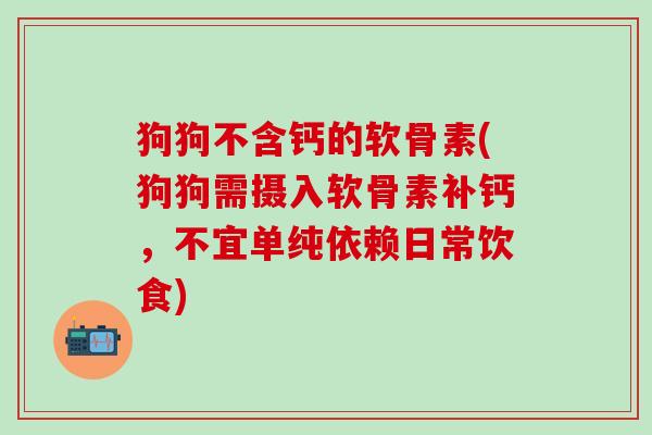 狗狗不含钙的软骨素(狗狗需摄入软骨素补钙，不宜单纯依赖日常饮食)