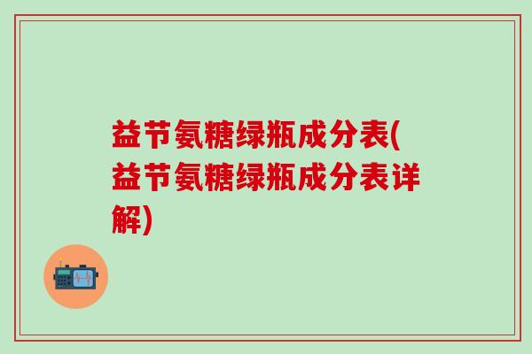 益节氨糖绿瓶成分表(益节氨糖绿瓶成分表详解)