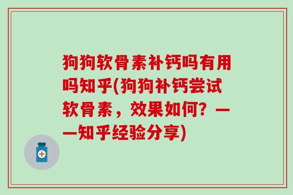 狗狗软骨素补钙吗有用吗知乎(狗狗补钙尝试软骨素，效果如何？——知乎经验分享)