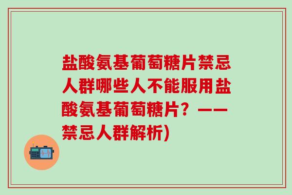 盐酸氨基葡萄糖片禁忌人群哪些人不能服用盐酸氨基葡萄糖片?——禁忌人群解析) 盐酸氨基葡萄糖片禁忌人群哪些人不能服用盐酸氨基葡萄糖片?——禁忌人群解析)
