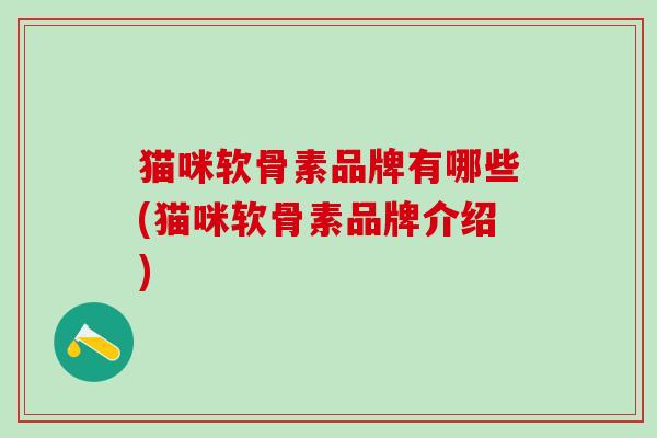 猫咪软骨素品牌有哪些(猫咪软骨素品牌介绍)