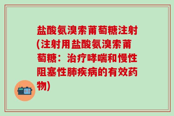盐酸氨溴索莆萄糖注射(注射用盐酸氨溴索莆萄糖：治疗哮喘和慢性阻塞性肺疾病的有效药物)
