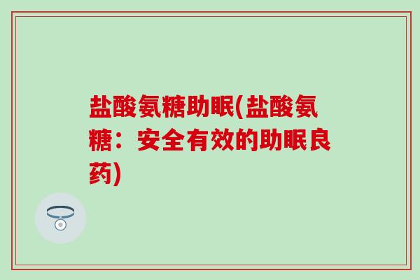 盐酸氨糖助眠(盐酸氨糖：安全有效的助眠良药)