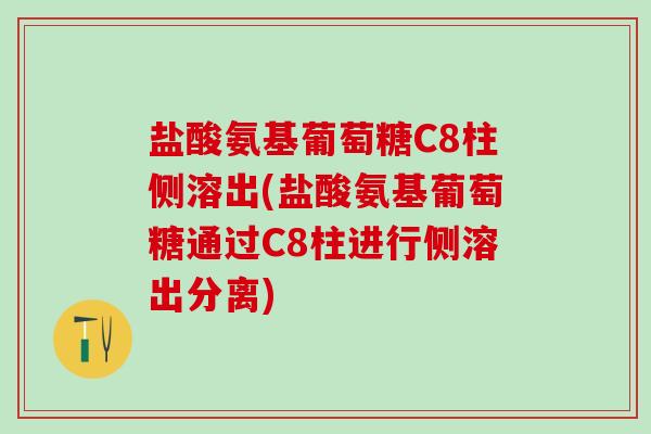 盐酸氨基葡萄糖C8柱侧溶出(盐酸氨基葡萄糖通过C8柱进行侧溶出分离) 盐酸氨基葡萄糖C8柱侧溶出(盐酸氨基葡萄糖通过C8柱进行侧溶出分离)