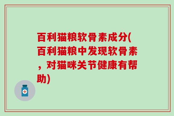 百利猫粮软骨素成分(百利猫粮中发现软骨素，对猫咪关节健康有帮助)