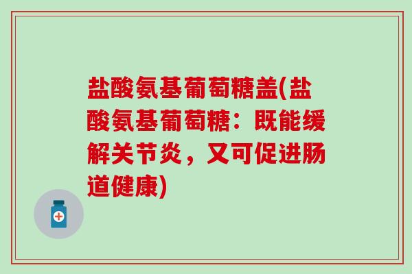 盐酸氨基葡萄糖盖(盐酸氨基葡萄糖：既能缓解关节炎，又可促进肠道健康)