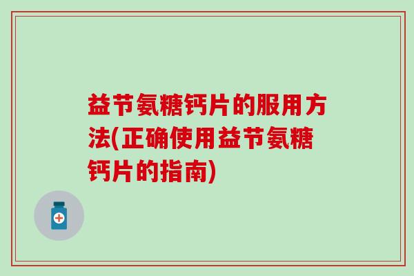 益节氨糖钙片的服用方法(正确使用益节氨糖钙片的指南)