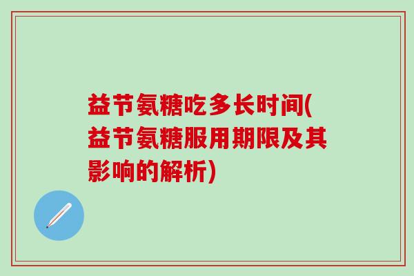 益节氨糖吃多长时间(益节氨糖服用期限及其影响的解析)