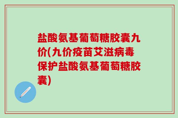盐酸氨基葡萄糖胶囊九价(九价疫苗艾滋病毒保护盐酸氨基葡萄糖胶囊)
