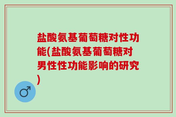 盐酸氨基葡萄糖对性功能(盐酸氨基葡萄糖对男性性功能影响的研究)