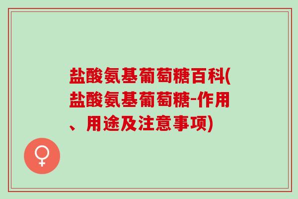 盐酸氨基葡萄糖百科(盐酸氨基葡萄糖-作用、用途及注意事项)