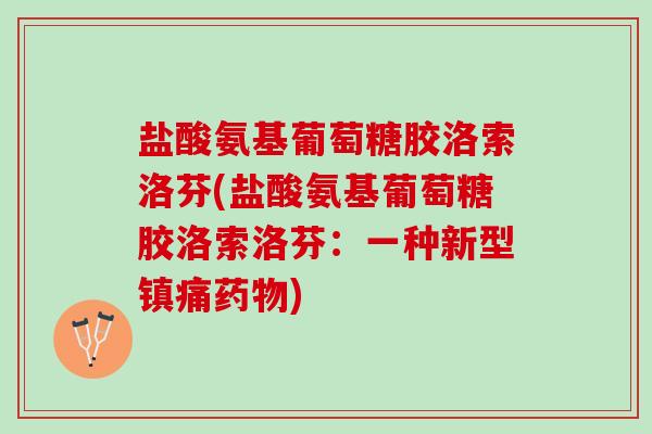 盐酸氨基葡萄糖胶洛索洛芬(盐酸氨基葡萄糖胶洛索洛芬：一种新型镇痛药物)