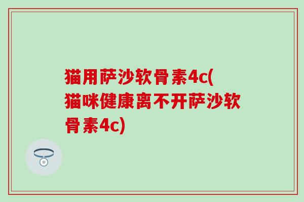 猫用萨沙软骨素4c(猫咪健康离不开萨沙软骨素4c)