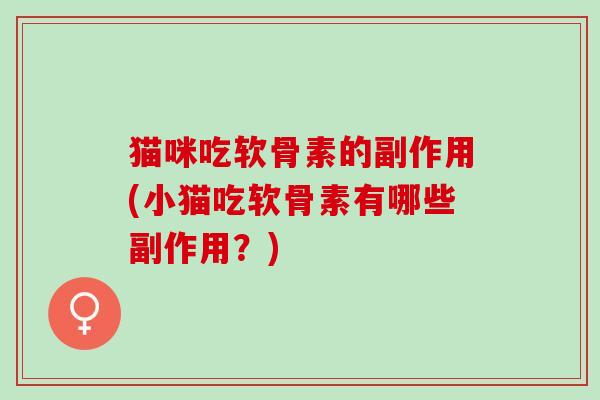 猫咪吃软骨素的副作用(小猫吃软骨素有哪些副作用？)