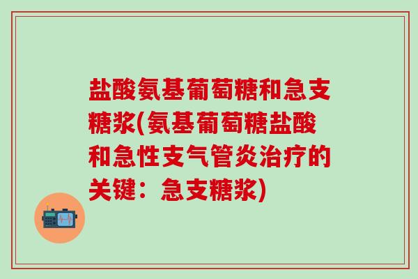 盐酸氨基葡萄糖和急支糖浆(氨基葡萄糖盐酸和急性支气管炎治疗的关键：急支糖浆)