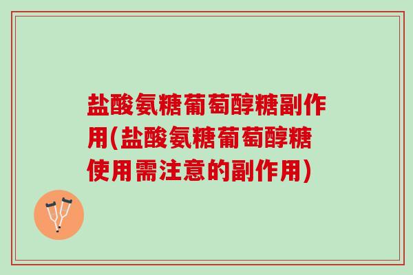 盐酸氨糖葡萄醇糖副作用(盐酸氨糖葡萄醇糖使用需注意的副作用)