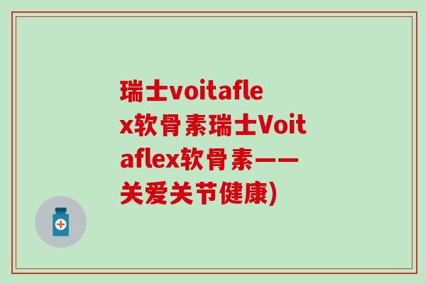 瑞士voitaflex软骨素瑞士Voitaflex软骨素——关爱关节健康)