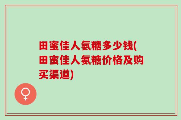 田蜜佳人氨糖多少钱(田蜜佳人氨糖价格及购买渠道)