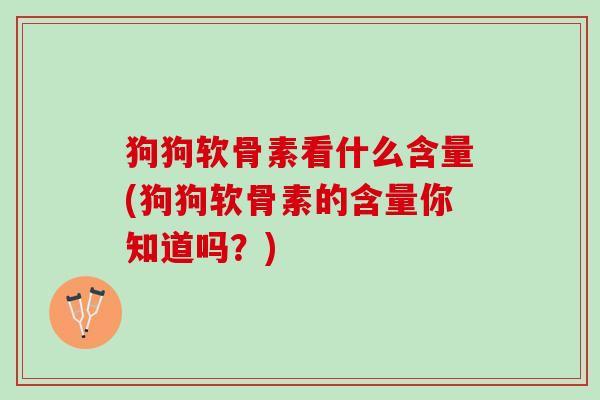 狗狗软骨素看什么含量(狗狗软骨素的含量你知道吗？)