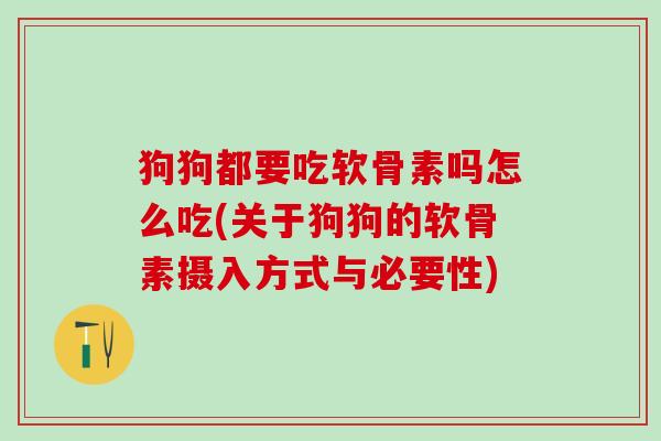 狗狗都要吃软骨素吗怎么吃(关于狗狗的软骨素摄入方式与必要性)