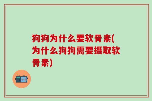 狗狗为什么要软骨素(为什么狗狗需要摄取软骨素)