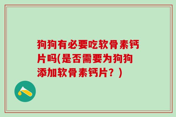 狗狗有必要吃软骨素钙片吗(是否需要为狗狗添加软骨素钙片？)