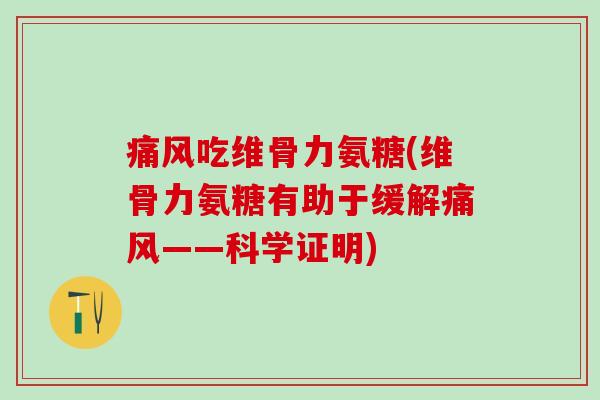 痛风吃维骨力氨糖(维骨力氨糖有助于缓解痛风——科学证明)