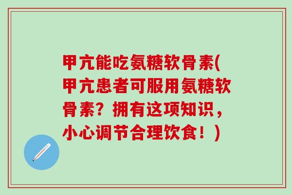 甲亢能吃氨糖软骨素(甲亢患者可服用氨糖软骨素？拥有这项知识，小心调节合理饮食！)
